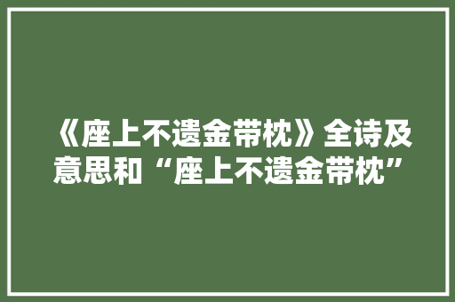 《座上不遗金带枕》全诗及意思和“座上不遗金带枕”的拼音注释 诗词鉴赏
