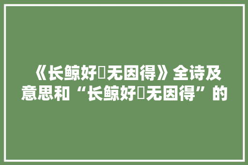 《长鲸好鲙无因得》全诗及意思和“长鲸好鲙无因得”的拼音注释 诗词鉴赏