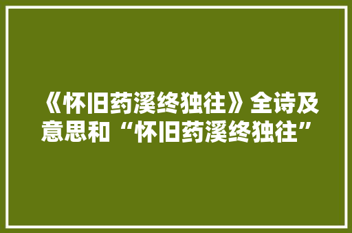 《怀旧药溪终独往》全诗及意思和“怀旧药溪终独往”的拼音注释 诗词鉴赏
