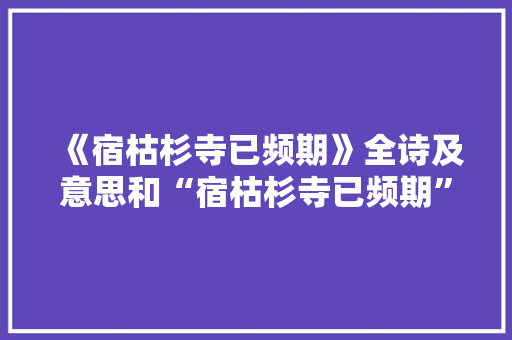 《宿枯杉寺已频期》全诗及意思和“宿枯杉寺已频期”的拼音注释 诗词鉴赏