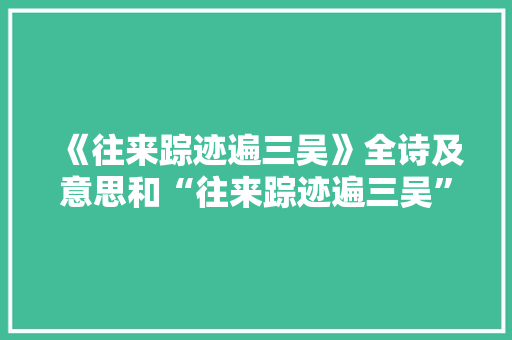 《往来踪迹遍三吴》全诗及意思和“往来踪迹遍三吴”的拼音注释 诗词鉴赏