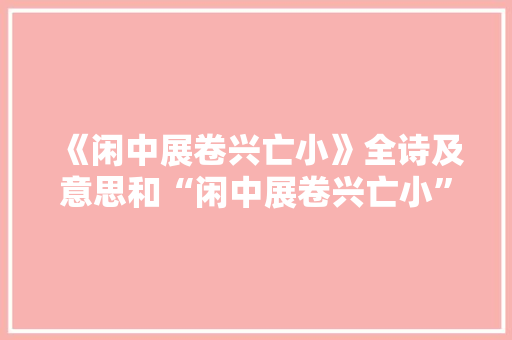 《闲中展卷兴亡小》全诗及意思和“闲中展卷兴亡小”的拼音注释