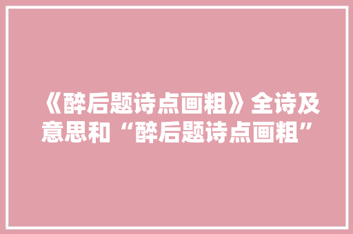 《醉后题诗点画粗》全诗及意思和“醉后题诗点画粗”的拼音注释