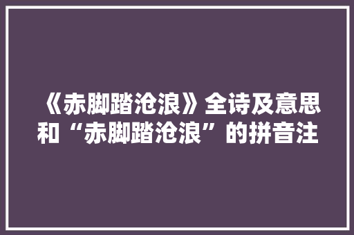 《赤脚踏沧浪》全诗及意思和“赤脚踏沧浪”的拼音注释