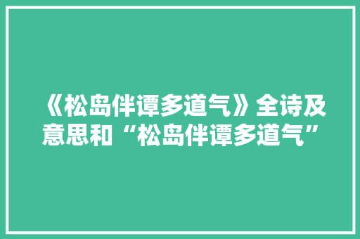 《松岛伴谭多道气》全诗及意思和“松岛伴谭多道气”的拼音注释
