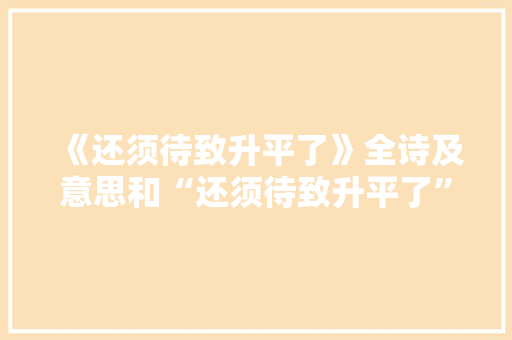 《还须待致升平了》全诗及意思和“还须待致升平了”的拼音注释