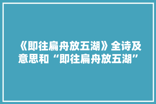 《即往扁舟放五湖》全诗及意思和“即往扁舟放五湖”的拼音注释