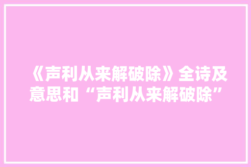 《声利从来解破除》全诗及意思和“声利从来解破除”的拼音注释