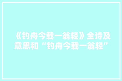 《钓舟今载一翁轻》全诗及意思和“钓舟今载一翁轻”的拼音注释 诗词鉴赏