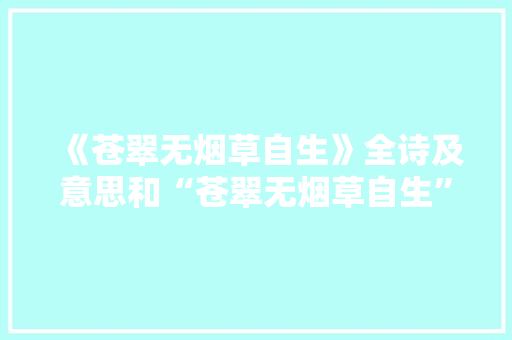 《苍翠无烟草自生》全诗及意思和“苍翠无烟草自生”的拼音注释