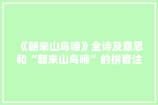 《朝来山鸟啼》全诗及意思和“朝来山鸟啼”的拼音注释