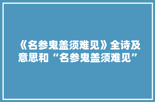 《名参鬼盖须难见》全诗及意思和“名参鬼盖须难见”的拼音注释
