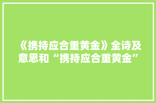 《携持应合重黄金》全诗及意思和“携持应合重黄金”的拼音注释