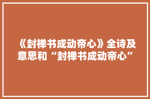 《封禅书成动帝心》全诗及意思和“封禅书成动帝心”的拼音注释