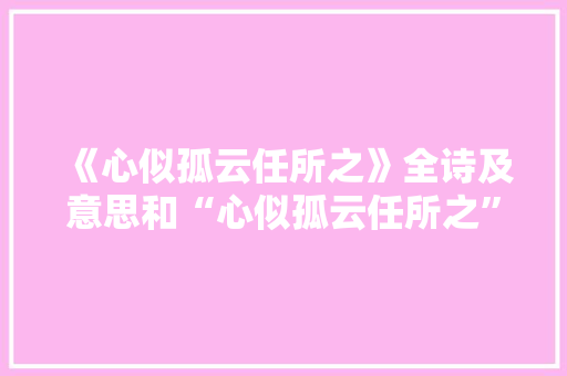 《心似孤云任所之》全诗及意思和“心似孤云任所之”的拼音注释