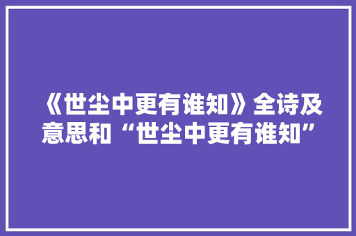 《世尘中更有谁知》全诗及意思和“世尘中更有谁知”的拼音注释