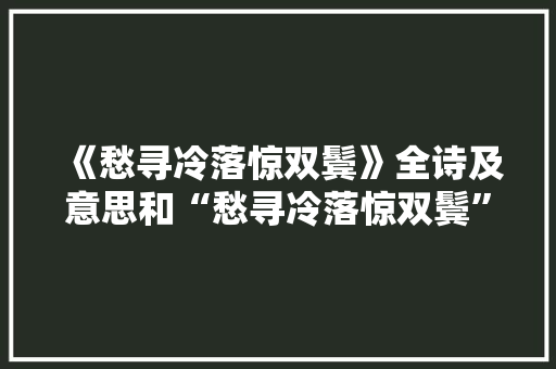 《愁寻冷落惊双鬓》全诗及意思和“愁寻冷落惊双鬓”的拼音注释