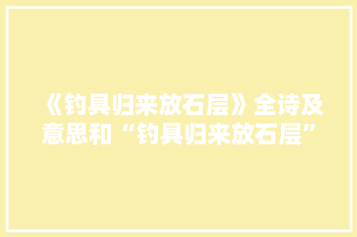 《钓具归来放石层》全诗及意思和“钓具归来放石层”的拼音注释 诗词鉴赏