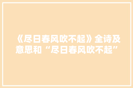 《尽日春风吹不起》全诗及意思和“尽日春风吹不起”的拼音注释