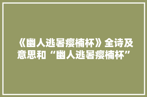 《幽人逃暑瘿楠杯》全诗及意思和“幽人逃暑瘿楠杯”的拼音注释 诗词鉴赏