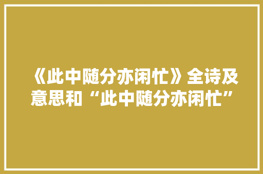 《此中随分亦闲忙》全诗及意思和“此中随分亦闲忙”的拼音注释 诗词鉴赏