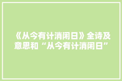 《从今有计消闲日》全诗及意思和“从今有计消闲日”的拼音注释