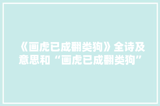 《画虎已成翻类狗》全诗及意思和“画虎已成翻类狗”的拼音注释