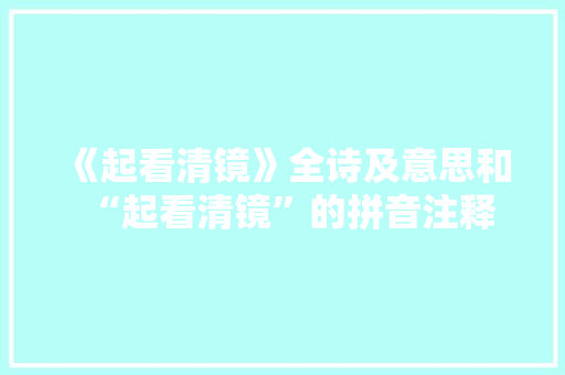 《起看清镜》全诗及意思和“起看清镜”的拼音注释