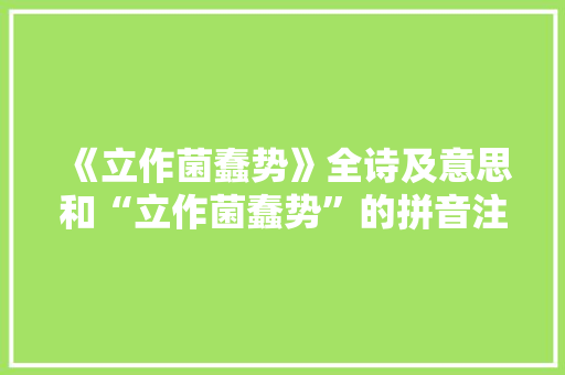 《立作菌蠢势》全诗及意思和“立作菌蠢势”的拼音注释