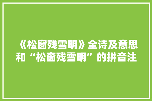 《松窗残雪明》全诗及意思和“松窗残雪明”的拼音注释