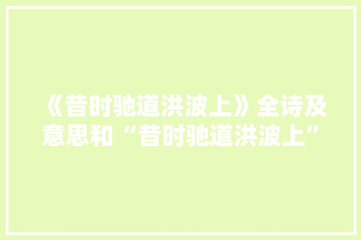 《昔时驰道洪波上》全诗及意思和“昔时驰道洪波上”的拼音注释 诗词鉴赏
