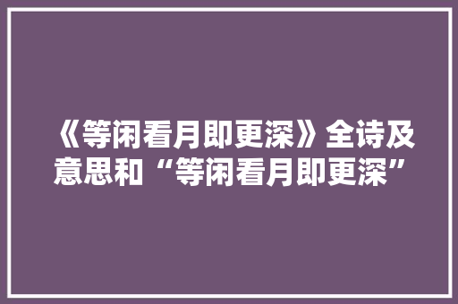 《等闲看月即更深》全诗及意思和“等闲看月即更深”的拼音注释 诗词鉴赏