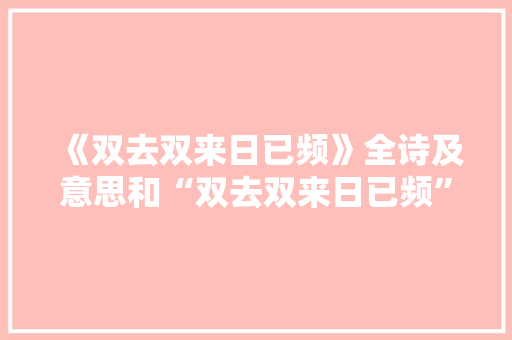 《双去双来日已频》全诗及意思和“双去双来日已频”的拼音注释