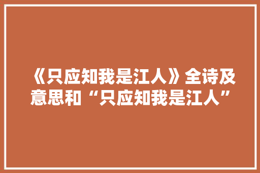《只应知我是江人》全诗及意思和“只应知我是江人”的拼音注释