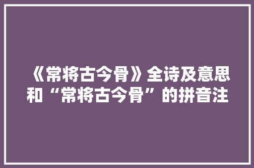 《常将古今骨》全诗及意思和“常将古今骨”的拼音注释