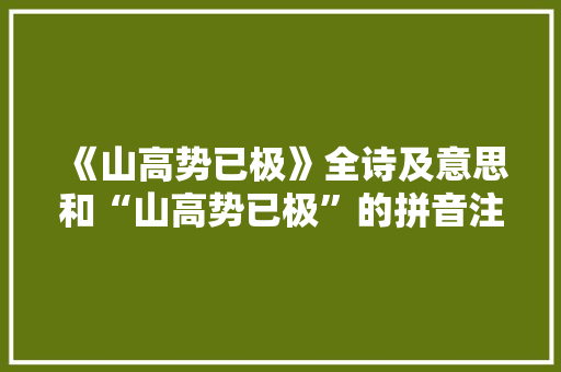 《山高势已极》全诗及意思和“山高势已极”的拼音注释