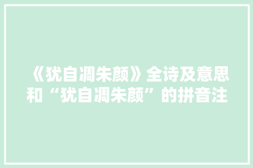 《犹自凋朱颜》全诗及意思和“犹自凋朱颜”的拼音注释