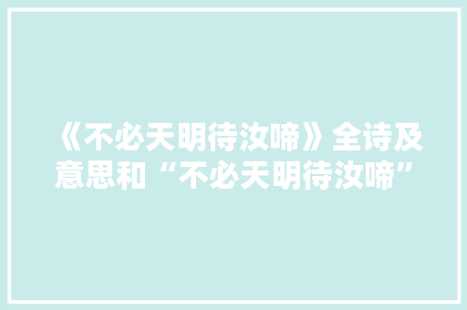 《不必天明待汝啼》全诗及意思和“不必天明待汝啼”的拼音注释