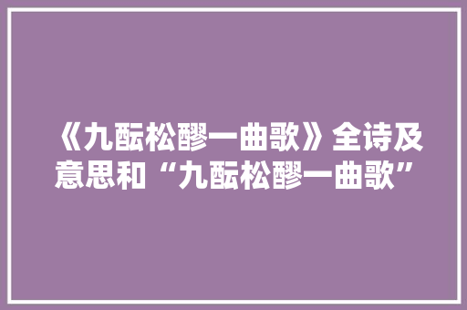 《九酝松醪一曲歌》全诗及意思和“九酝松醪一曲歌”的拼音注释 诗词鉴赏