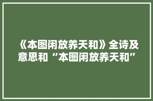 《本图闲放养天和》全诗及意思和“本图闲放养天和”的拼音注释
