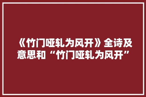 《竹门哑轧为风开》全诗及意思和“竹门哑轧为风开”的拼音注释