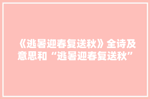 《逃暑迎春复送秋》全诗及意思和“逃暑迎春复送秋”的拼音注释