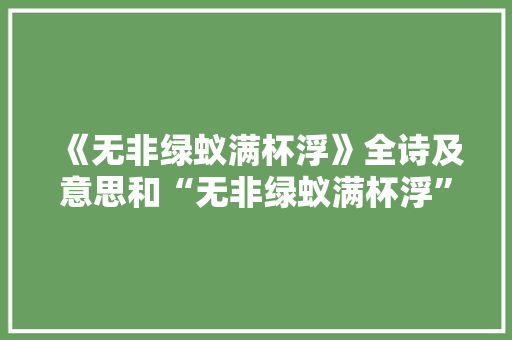 《无非绿蚁满杯浮》全诗及意思和“无非绿蚁满杯浮”的拼音注释