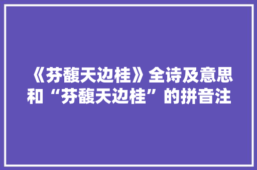 《芬馥天边桂》全诗及意思和“芬馥天边桂”的拼音注释 诗词鉴赏