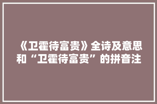 《卫霍待富贵》全诗及意思和“卫霍待富贵”的拼音注释 诗词鉴赏