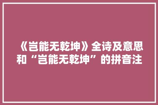 《岂能无乾坤》全诗及意思和“岂能无乾坤”的拼音注释