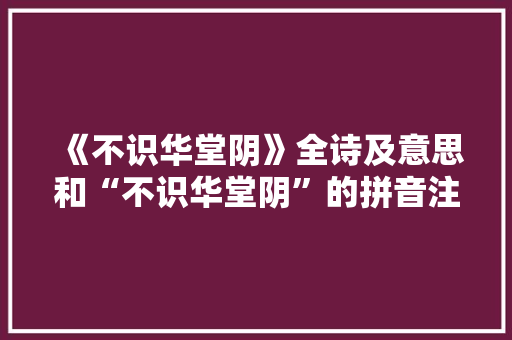 《不识华堂阴》全诗及意思和“不识华堂阴”的拼音注释