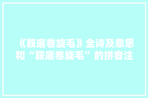 《鞍底卷旋毛》全诗及意思和“鞍底卷旋毛”的拼音注释