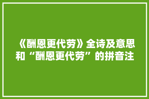 《酬恩更代劳》全诗及意思和“酬恩更代劳”的拼音注释 诗词鉴赏
