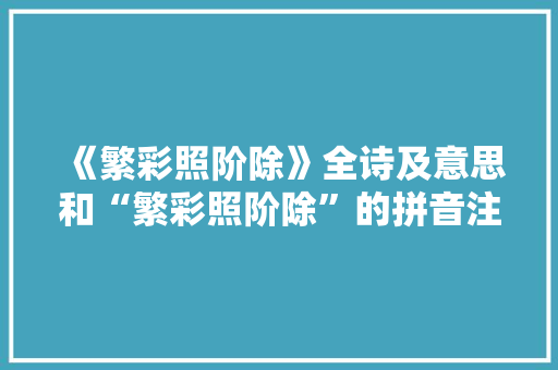 《繁彩照阶除》全诗及意思和“繁彩照阶除”的拼音注释